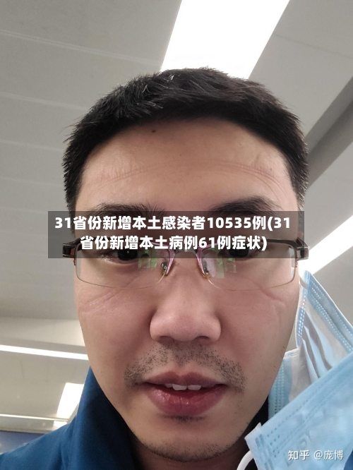 31省份新增本土感染者10535例(31省份新增本土病例61例症状)-第2张图片