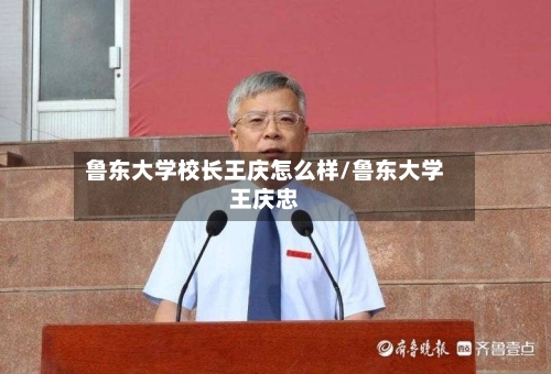 鲁东大学校长王庆怎么样/鲁东大学王庆忠-第1张图片