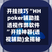开挂技巧“HHpoker辅助挂透视作弊软件	”开挂神器{透视辅助}全揭秘-第2张图片