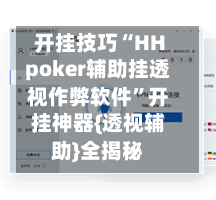 开挂技巧“HHpoker辅助挂透视作弊软件”开挂神器{透视辅助}全揭秘-第3张图片