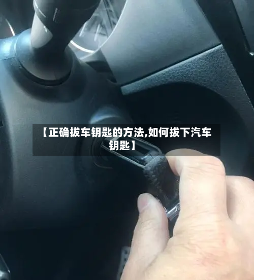 【正确拔车钥匙的方法,如何拔下汽车钥匙】-第3张图片