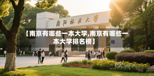 【南京有哪些一本大学,南京有哪些一本大学排名榜】-第2张图片