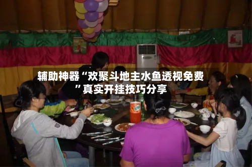 辅助神器“欢聚斗地主水鱼透视免费	”真实开挂技巧分享-第2张图片