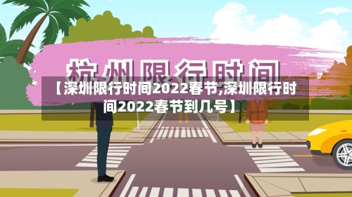 【深圳限行时间2022春节,深圳限行时间2022春节到几号】-第3张图片