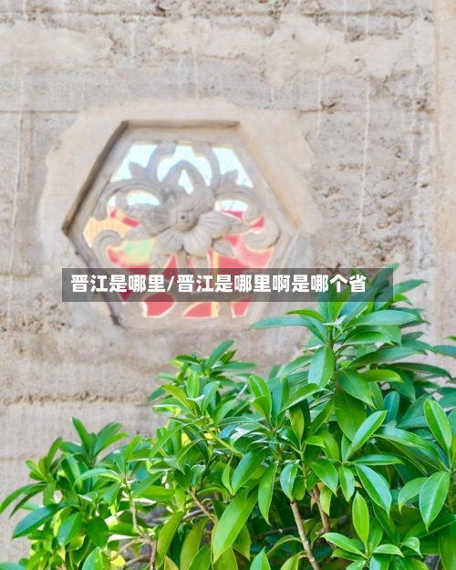 晋江是哪里/晋江是哪里啊是哪个省-第2张图片