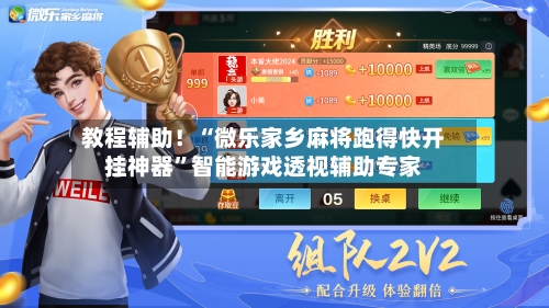教程辅助！“微乐家乡麻将跑得快开挂神器”智能游戏透视辅助专家-第2张图片