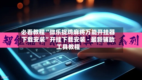 必看教程“微乐捉鸡麻将万能开挂器下载安装”开挂下载安装 - 最新辅助工具教程-第2张图片