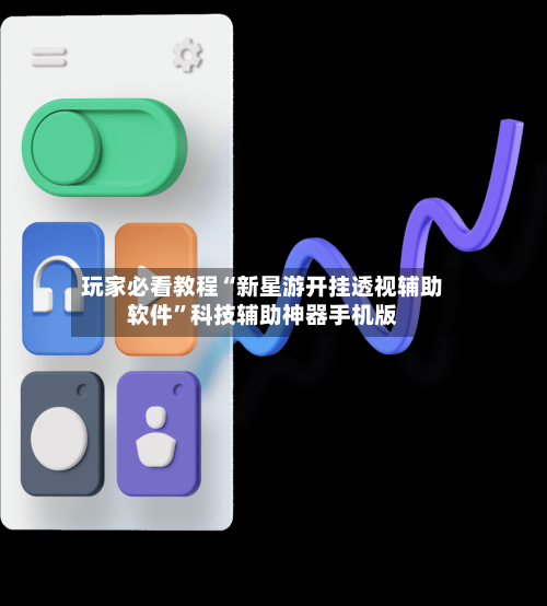 玩家必看教程“新星游开挂透视辅助软件”科技辅助神器手机版-第2张图片
