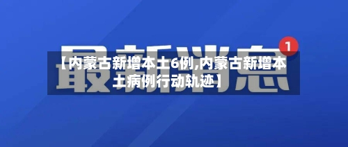 【内蒙古新增本土6例,内蒙古新增本土病例行动轨迹】-第2张图片