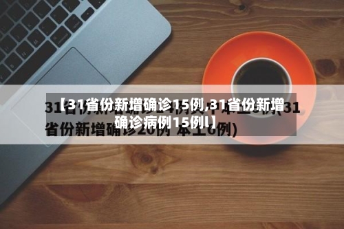 【31省份新增确诊15例,31省份新增确诊病例15例l】-第3张图片