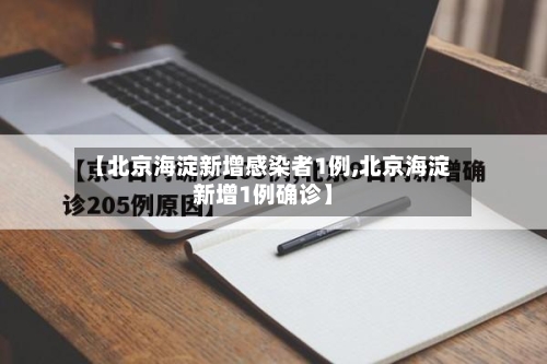 【北京海淀新增感染者1例,北京海淀新增1例确诊】-第3张图片