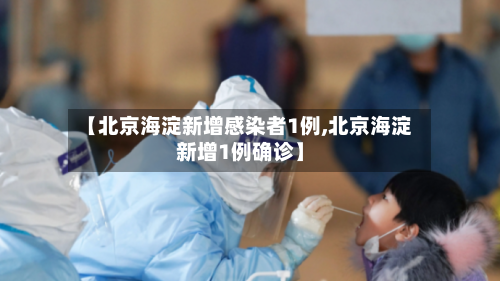 【北京海淀新增感染者1例,北京海淀新增1例确诊】-第2张图片