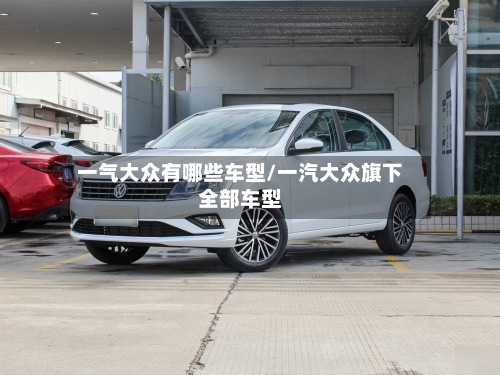 一气大众有哪些车型/一汽大众旗下全部车型-第3张图片