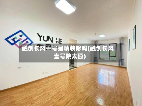 融创长风一号是精装修吗(融创长风壹号院太原)-第2张图片