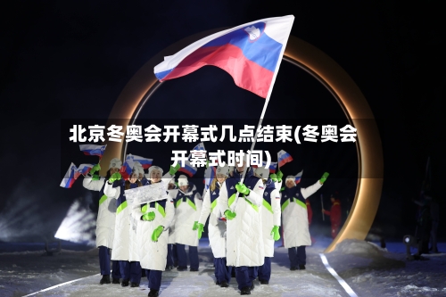 北京冬奥会开幕式几点结束(冬奥会 开幕式时间)-第2张图片