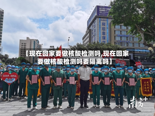 【现在回家要做核酸检测吗,现在回家要做核酸检测吗要隔离吗】-第1张图片