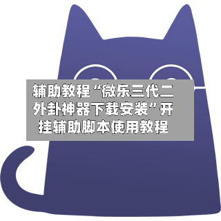 辅助教程“微乐三代二外卦神器下载安装”开挂辅助脚本使用教程-第2张图片