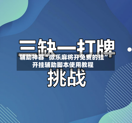 辅助神器“微乐麻将开免费的挂”开挂辅助脚本使用教程-第2张图片
