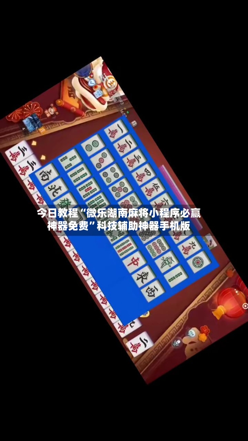 今日教程“微乐湖南麻将小程序必赢神器免费	”科技辅助神器手机版-第3张图片
