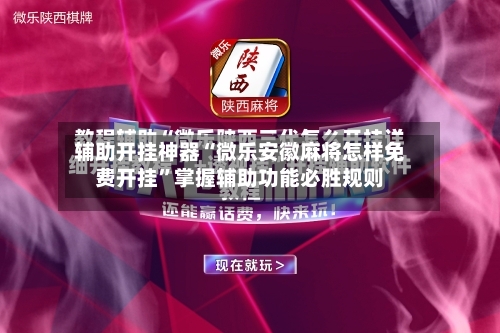 辅助开挂神器“微乐安徽麻将怎样免费开挂	”掌握辅助功能必胜规则-第2张图片