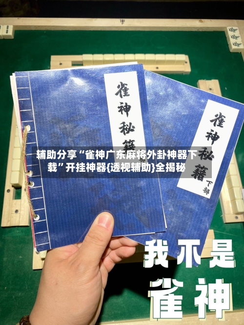 辅助分享“雀神广东麻将外卦神器下载”开挂神器{透视辅助}全揭秘-第2张图片