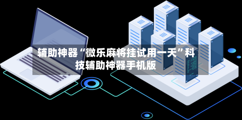 辅助神器“微乐麻将挂试用一天”科技辅助神器手机版-第2张图片