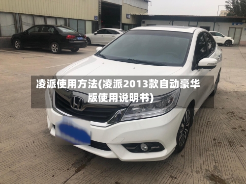 凌派使用方法(凌派2013款自动豪华版使用说明书)-第2张图片