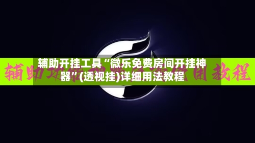 辅助开挂工具“微乐免费房间开挂神器”(透视挂)详细用法教程-第2张图片