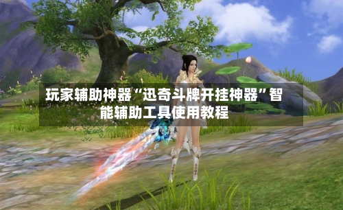 玩家辅助神器“迅奇斗牌开挂神器”智能辅助工具使用教程-第2张图片