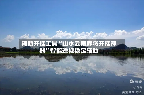 辅助开挂工具“山水云南麻将开挂神器	”智能透视稳定辅助-第3张图片