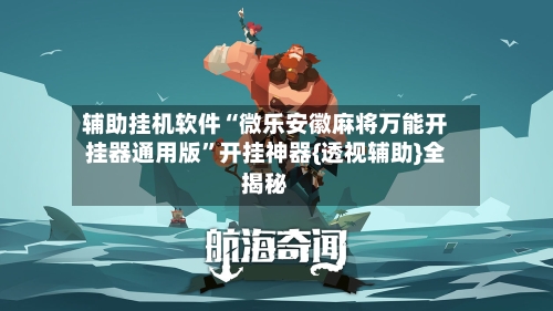 辅助挂机软件“微乐安徽麻将万能开挂器通用版	”开挂神器{透视辅助}全揭秘-第2张图片