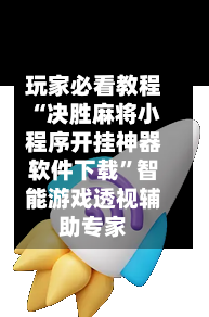 玩家必看教程“决胜麻将小程序开挂神器软件下载”智能游戏透视辅助专家-第3张图片