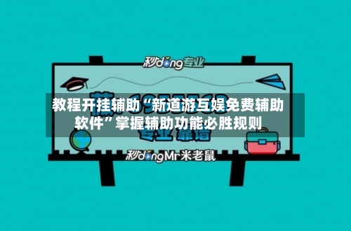 教程开挂辅助“新道游互娱免费辅助软件	”掌握辅助功能必胜规则-第2张图片