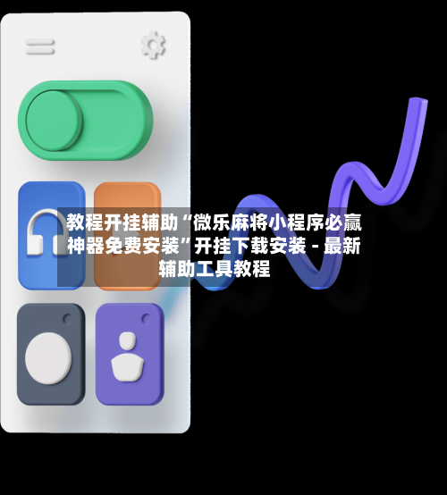 教程开挂辅助“微乐麻将小程序必赢神器免费安装”开挂下载安装 - 最新辅助工具教程-第2张图片