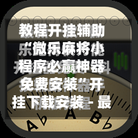 教程开挂辅助“微乐麻将小程序必赢神器免费安装”开挂下载安装 - 最新辅助工具教程-第3张图片