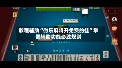教程辅助“微乐麻将开免费的挂”掌握辅助功能必胜规则-第1张图片