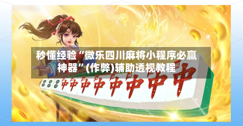 秒懂经验“微乐四川麻将小程序必赢神器”(作弊)辅助透视教程-第3张图片
