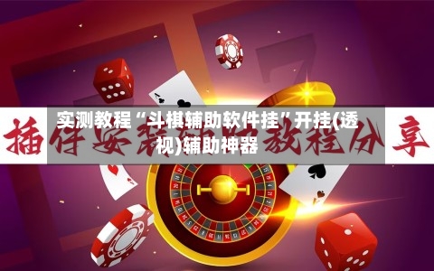 实测教程“斗棋辅助软件挂”开挂(透视)辅助神器-第3张图片