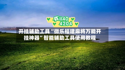 开挂辅助工具“微乐福建麻将万能开挂神器”智能辅助工具使用教程-第1张图片