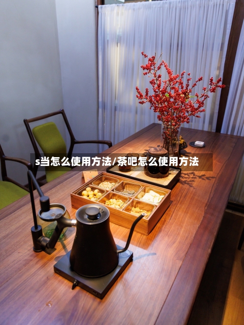 s当怎么使用方法/茶吧怎么使用方法-第3张图片