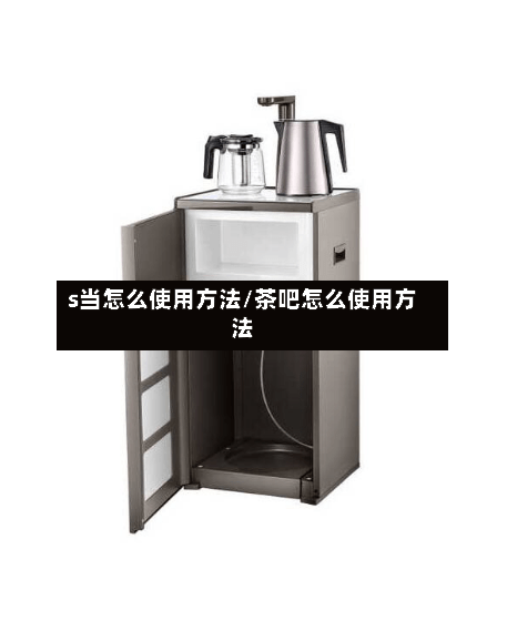 s当怎么使用方法/茶吧怎么使用方法-第2张图片