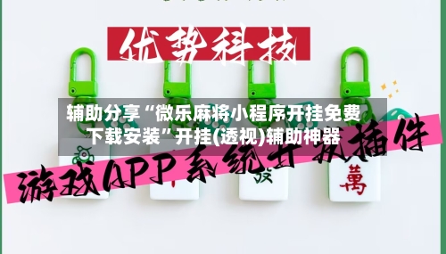辅助分享“微乐麻将小程序开挂免费下载安装”开挂(透视)辅助神器-第1张图片