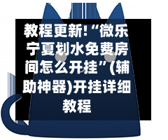 教程更新!“微乐宁夏划水免费房间怎么开挂	”(辅助神器)开挂详细教程-第2张图片
