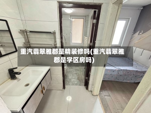 重汽翡翠雅郡是精装修吗(重汽翡翠雅郡是学区房吗)-第2张图片