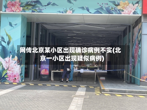 网传北京某小区出现确诊病例不实(北京一小区出现疑似病例)-第1张图片