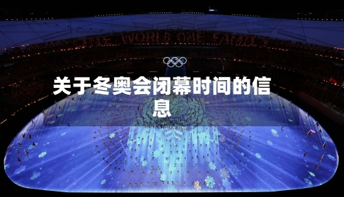 关于冬奥会闭幕时间的信息-第1张图片