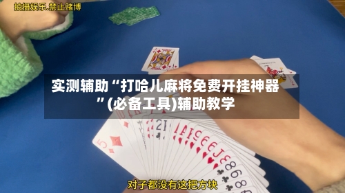 实测辅助“打哈儿麻将免费开挂神器	”(必备工具)辅助教学-第2张图片