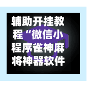 辅助开挂教程“微信小程序雀神麻将神器软件	”详细分享装挂步骤教程-第3张图片