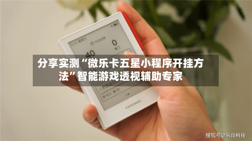 分享实测“微乐卡五星小程序开挂方法”智能游戏透视辅助专家-第1张图片