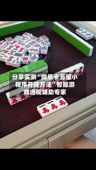 分享实测“微乐卡五星小程序开挂方法”智能游戏透视辅助专家-第3张图片